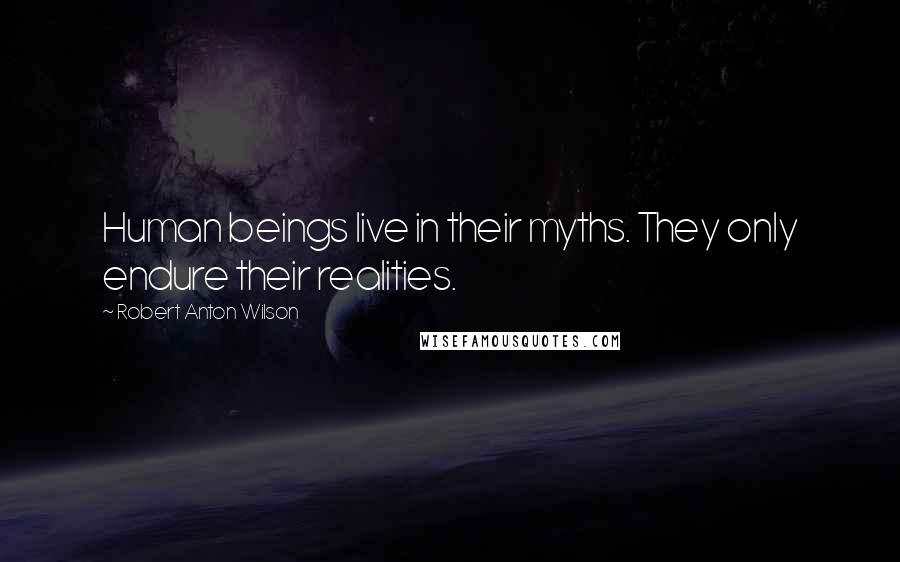 Robert Anton Wilson Quotes: Human beings live in their myths. They only endure their realities.