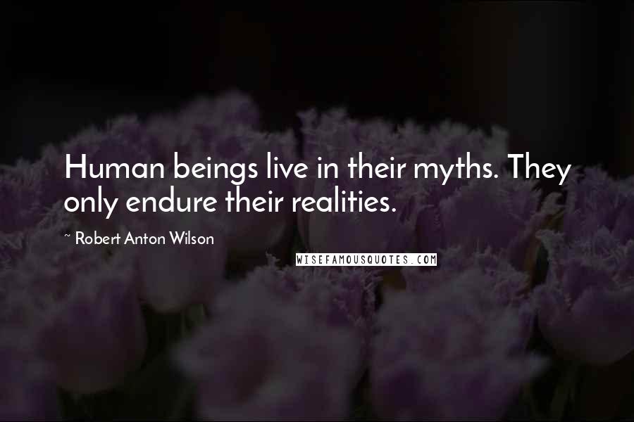 Robert Anton Wilson Quotes: Human beings live in their myths. They only endure their realities.