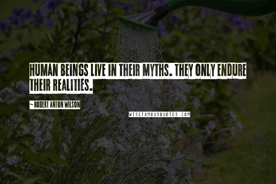 Robert Anton Wilson Quotes: Human beings live in their myths. They only endure their realities.