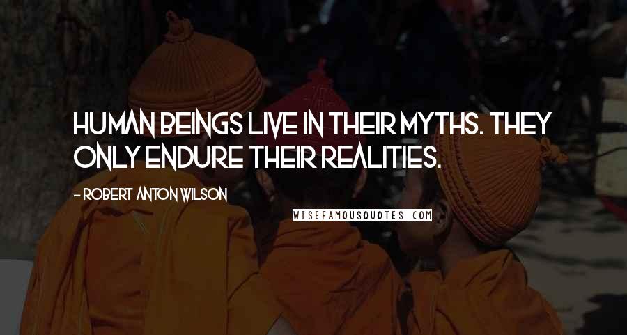 Robert Anton Wilson Quotes: Human beings live in their myths. They only endure their realities.