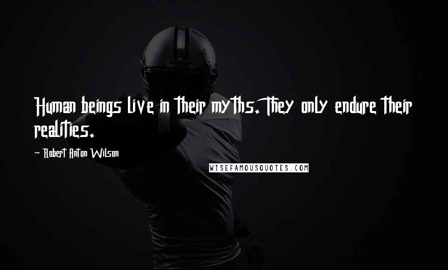 Robert Anton Wilson Quotes: Human beings live in their myths. They only endure their realities.