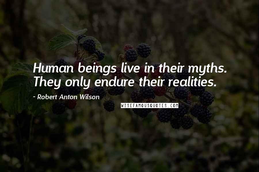 Robert Anton Wilson Quotes: Human beings live in their myths. They only endure their realities.