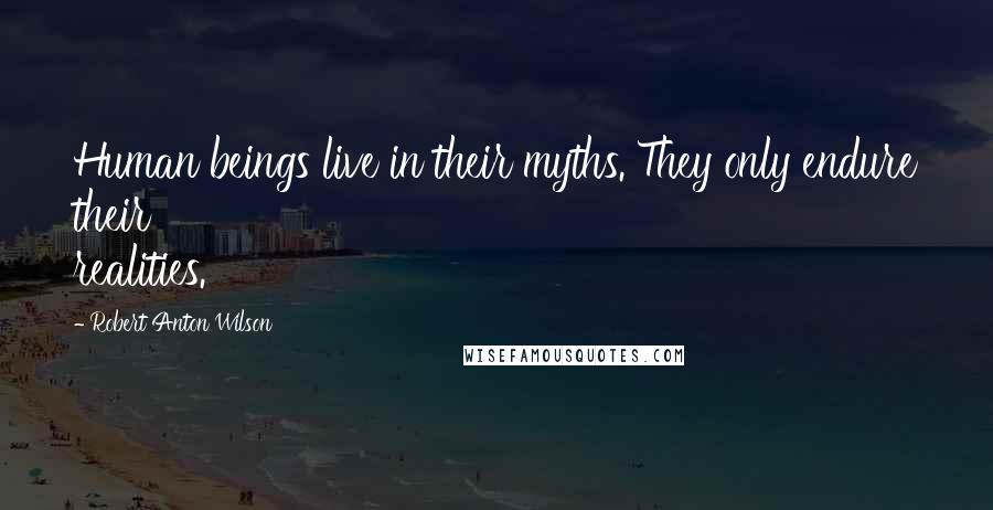 Robert Anton Wilson Quotes: Human beings live in their myths. They only endure their realities.