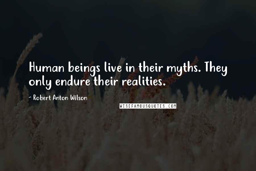 Robert Anton Wilson Quotes: Human beings live in their myths. They only endure their realities.