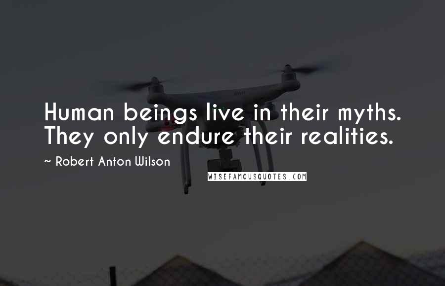 Robert Anton Wilson Quotes: Human beings live in their myths. They only endure their realities.