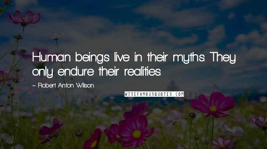 Robert Anton Wilson Quotes: Human beings live in their myths. They only endure their realities.