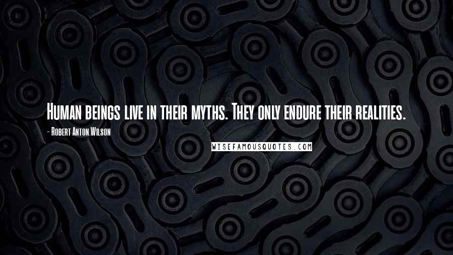 Robert Anton Wilson Quotes: Human beings live in their myths. They only endure their realities.