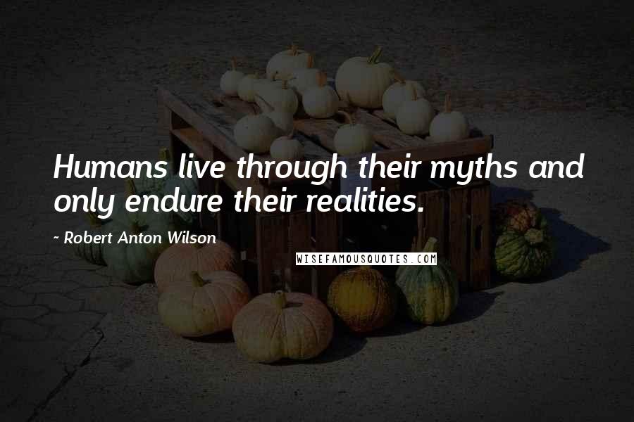 Robert Anton Wilson Quotes: Humans live through their myths and only endure their realities.