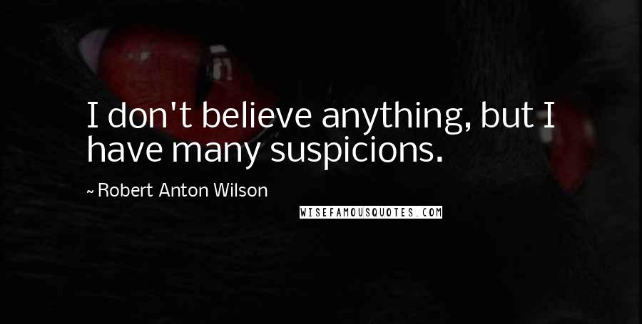 Robert Anton Wilson Quotes: I don't believe anything, but I have many suspicions.