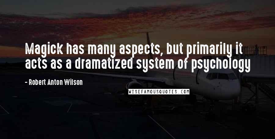Robert Anton Wilson Quotes: Magick has many aspects, but primarily it acts as a dramatized system of psychology