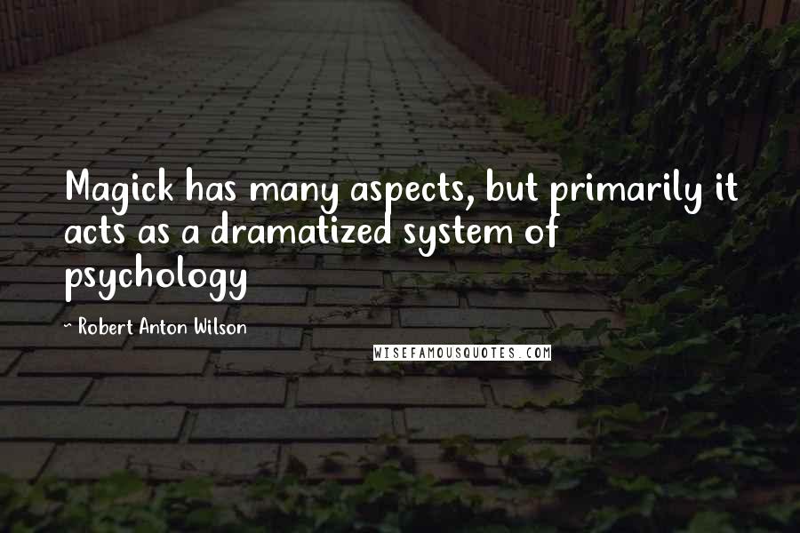 Robert Anton Wilson Quotes: Magick has many aspects, but primarily it acts as a dramatized system of psychology