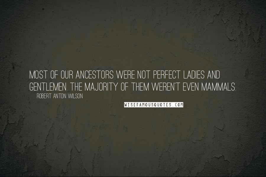 Robert Anton Wilson Quotes: Most of our ancestors were not perfect ladies and gentlemen. The majority of them weren't even mammals.