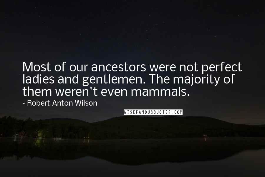 Robert Anton Wilson Quotes: Most of our ancestors were not perfect ladies and gentlemen. The majority of them weren't even mammals.
