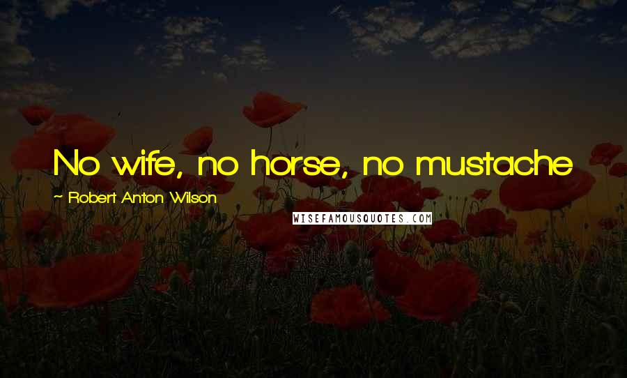 Robert Anton Wilson Quotes: No wife, no horse, no mustache