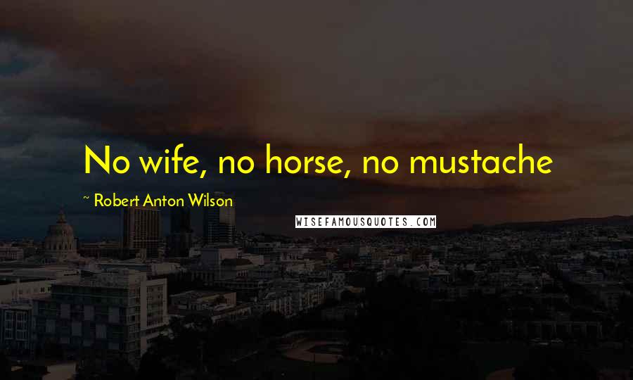 Robert Anton Wilson Quotes: No wife, no horse, no mustache