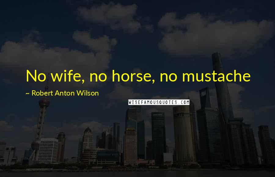 Robert Anton Wilson Quotes: No wife, no horse, no mustache