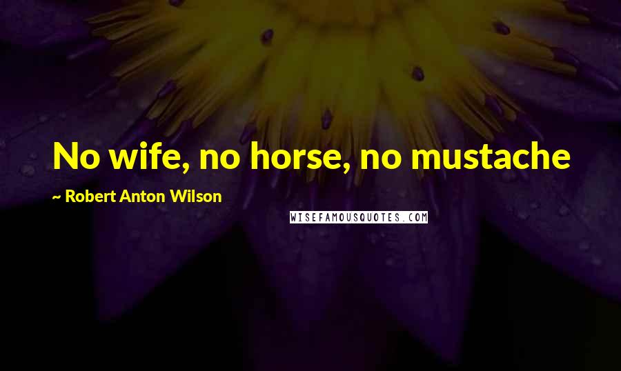 Robert Anton Wilson Quotes: No wife, no horse, no mustache
