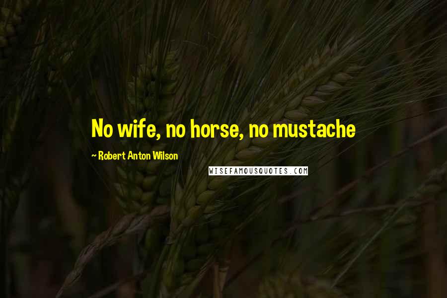 Robert Anton Wilson Quotes: No wife, no horse, no mustache