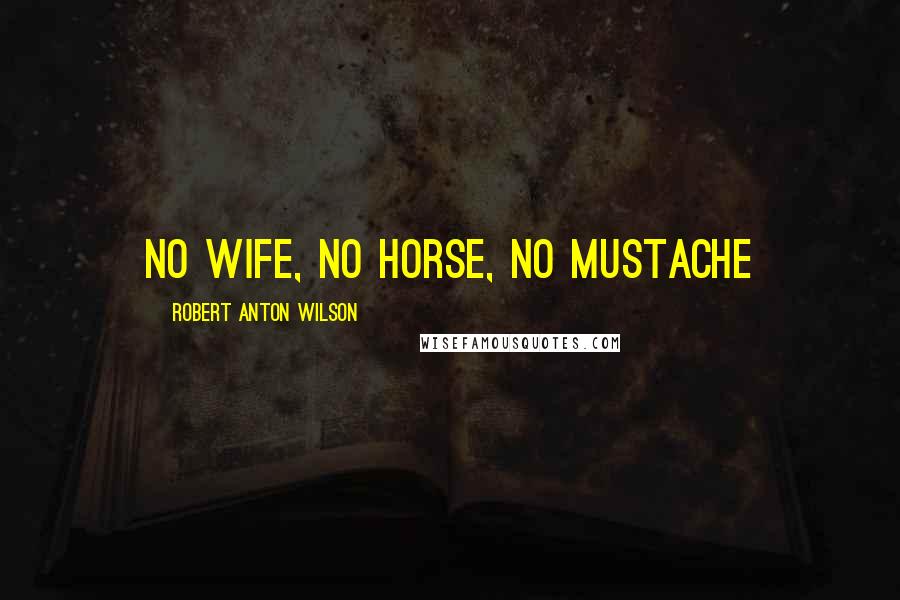Robert Anton Wilson Quotes: No wife, no horse, no mustache