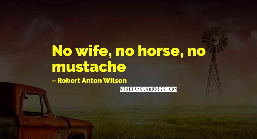Robert Anton Wilson Quotes: No wife, no horse, no mustache