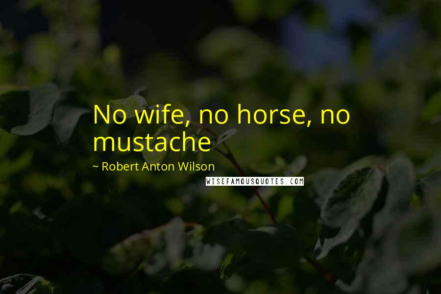 Robert Anton Wilson Quotes: No wife, no horse, no mustache