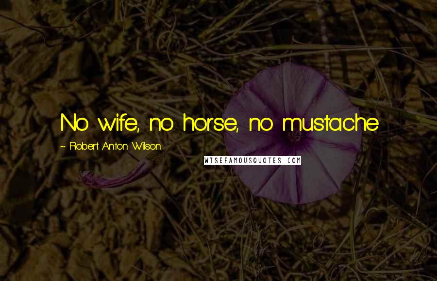 Robert Anton Wilson Quotes: No wife, no horse, no mustache