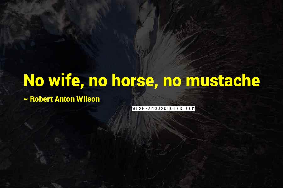 Robert Anton Wilson Quotes: No wife, no horse, no mustache