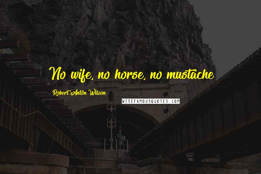 Robert Anton Wilson Quotes: No wife, no horse, no mustache