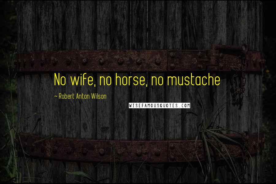 Robert Anton Wilson Quotes: No wife, no horse, no mustache