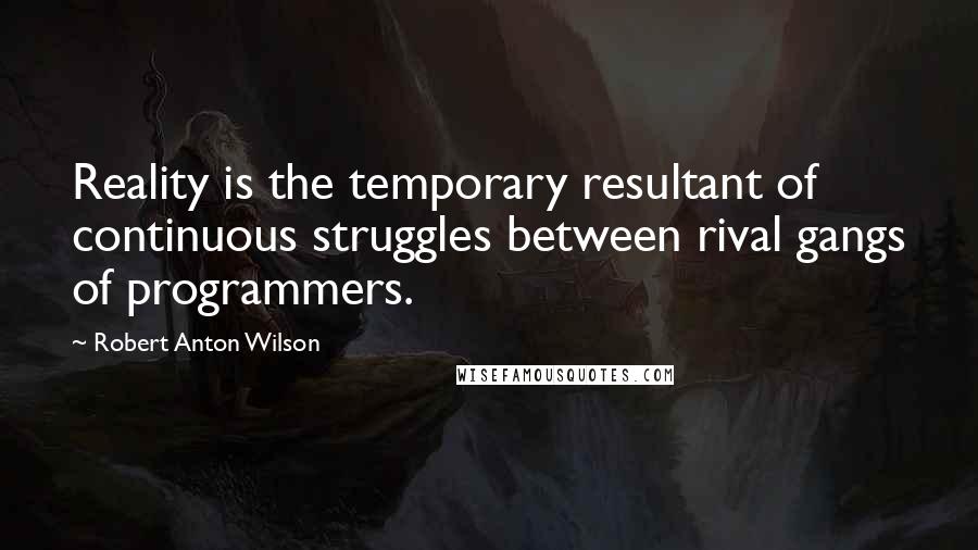 Robert Anton Wilson Quotes: Reality is the temporary resultant of continuous struggles between rival gangs of programmers.