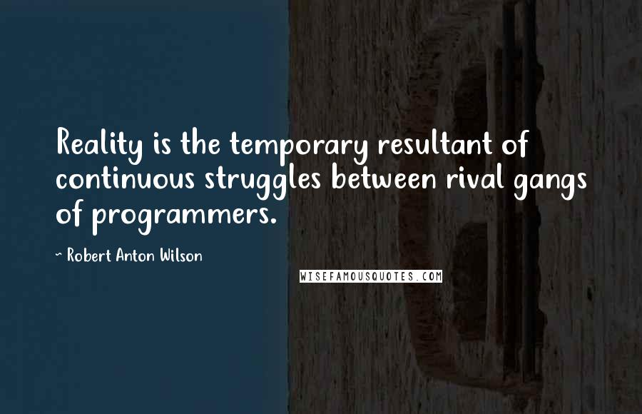 Robert Anton Wilson Quotes: Reality is the temporary resultant of continuous struggles between rival gangs of programmers.