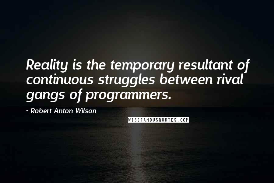 Robert Anton Wilson Quotes: Reality is the temporary resultant of continuous struggles between rival gangs of programmers.