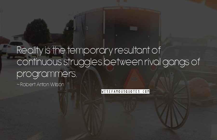 Robert Anton Wilson Quotes: Reality is the temporary resultant of continuous struggles between rival gangs of programmers.