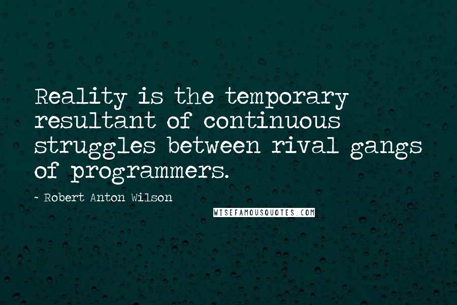 Robert Anton Wilson Quotes: Reality is the temporary resultant of continuous struggles between rival gangs of programmers.