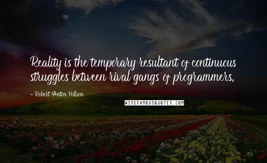 Robert Anton Wilson Quotes: Reality is the temporary resultant of continuous struggles between rival gangs of programmers.