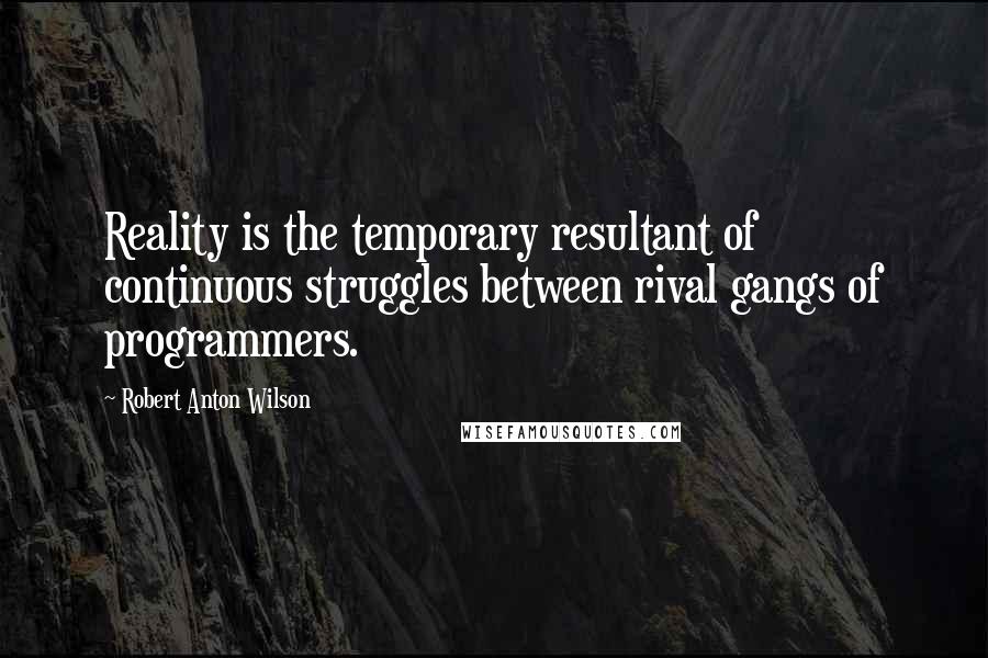 Robert Anton Wilson Quotes: Reality is the temporary resultant of continuous struggles between rival gangs of programmers.