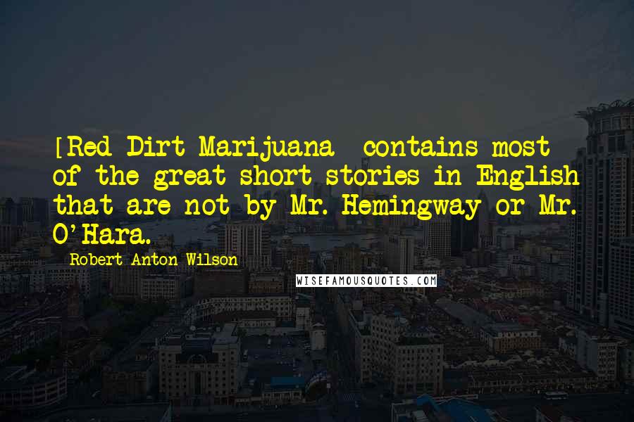 Robert Anton Wilson Quotes: [Red Dirt Marijuana] contains most of the great short stories in English that are not by Mr. Hemingway or Mr. O'Hara.