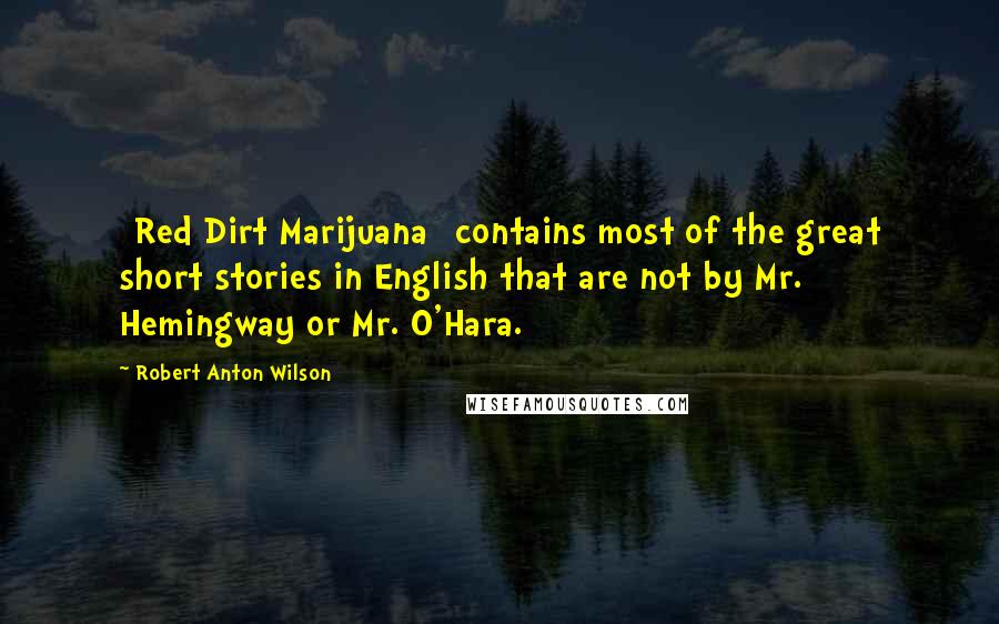 Robert Anton Wilson Quotes: [Red Dirt Marijuana] contains most of the great short stories in English that are not by Mr. Hemingway or Mr. O'Hara.