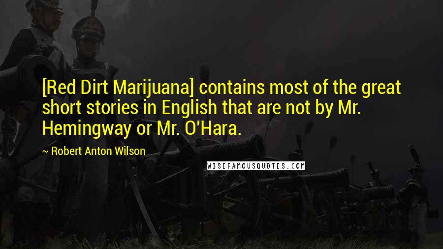 Robert Anton Wilson Quotes: [Red Dirt Marijuana] contains most of the great short stories in English that are not by Mr. Hemingway or Mr. O'Hara.