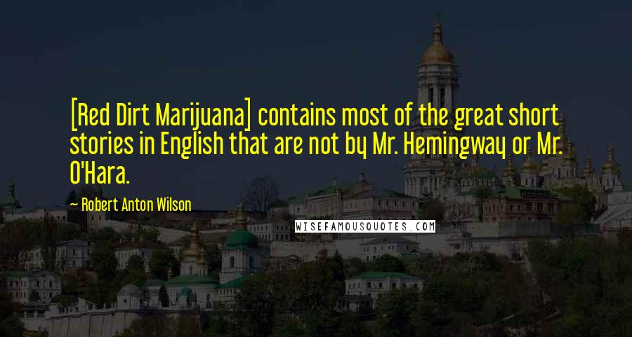 Robert Anton Wilson Quotes: [Red Dirt Marijuana] contains most of the great short stories in English that are not by Mr. Hemingway or Mr. O'Hara.