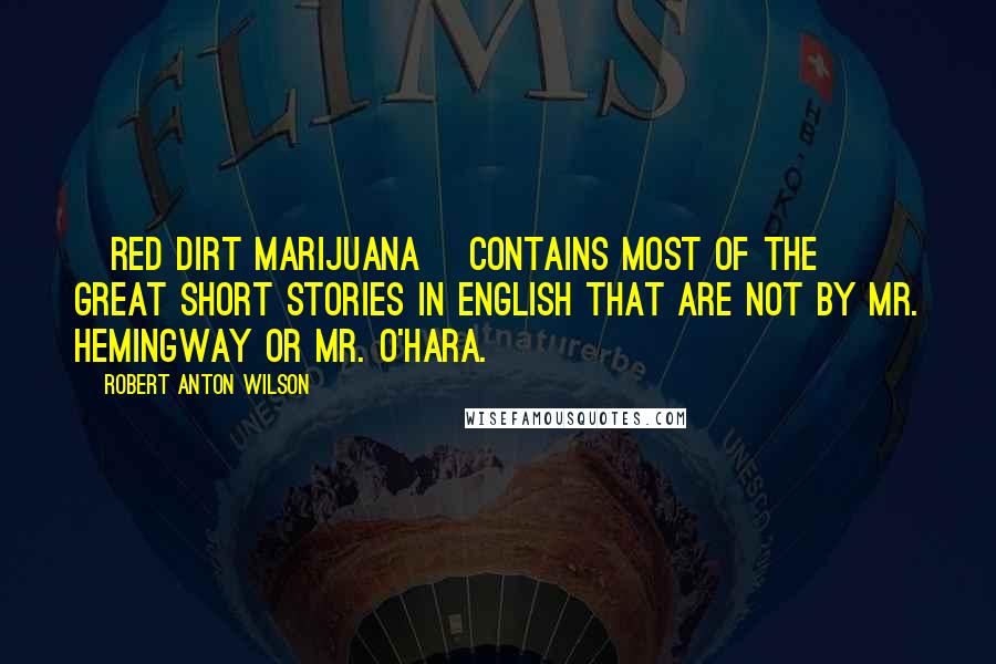 Robert Anton Wilson Quotes: [Red Dirt Marijuana] contains most of the great short stories in English that are not by Mr. Hemingway or Mr. O'Hara.