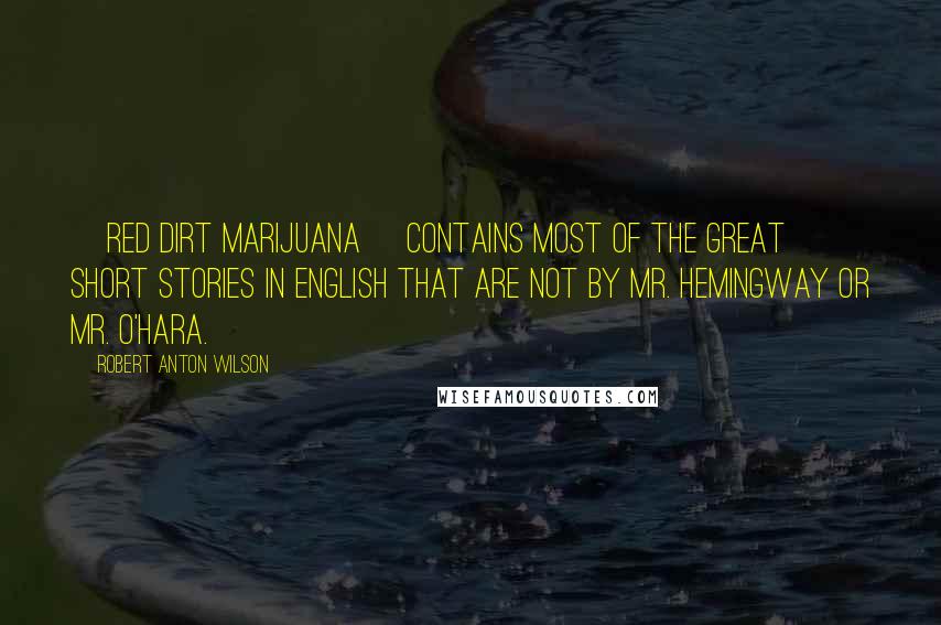 Robert Anton Wilson Quotes: [Red Dirt Marijuana] contains most of the great short stories in English that are not by Mr. Hemingway or Mr. O'Hara.