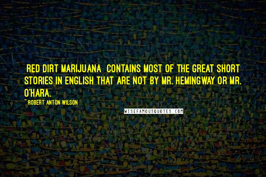 Robert Anton Wilson Quotes: [Red Dirt Marijuana] contains most of the great short stories in English that are not by Mr. Hemingway or Mr. O'Hara.