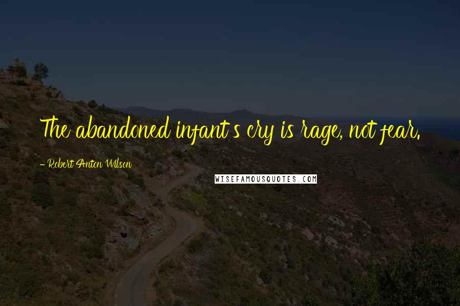 Robert Anton Wilson Quotes: The abandoned infant's cry is rage, not fear.