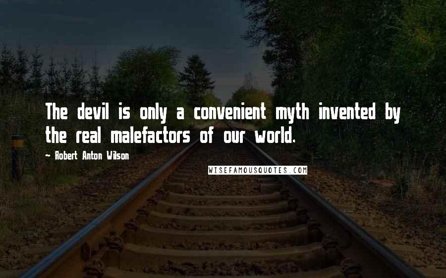 Robert Anton Wilson Quotes: The devil is only a convenient myth invented by the real malefactors of our world.