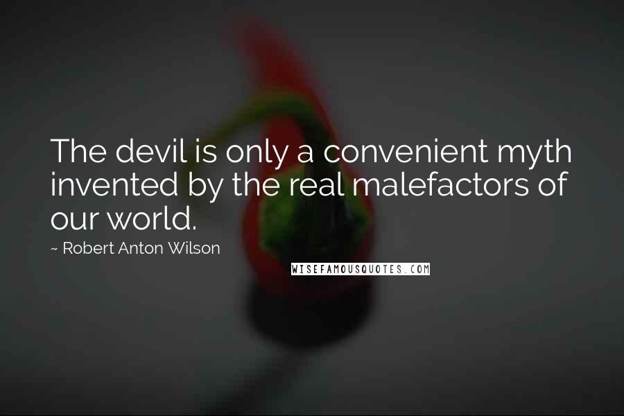 Robert Anton Wilson Quotes: The devil is only a convenient myth invented by the real malefactors of our world.