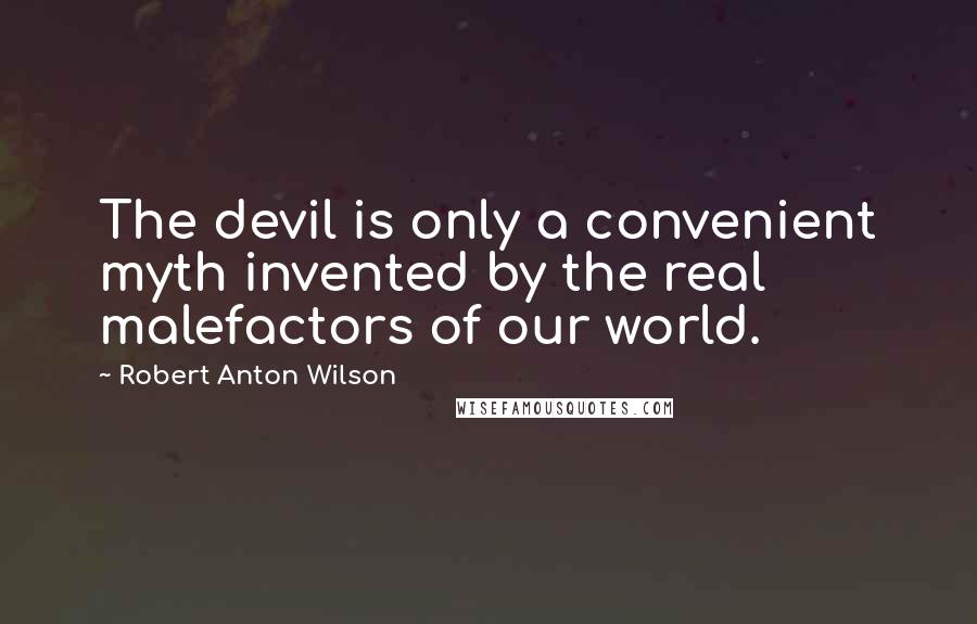 Robert Anton Wilson Quotes: The devil is only a convenient myth invented by the real malefactors of our world.