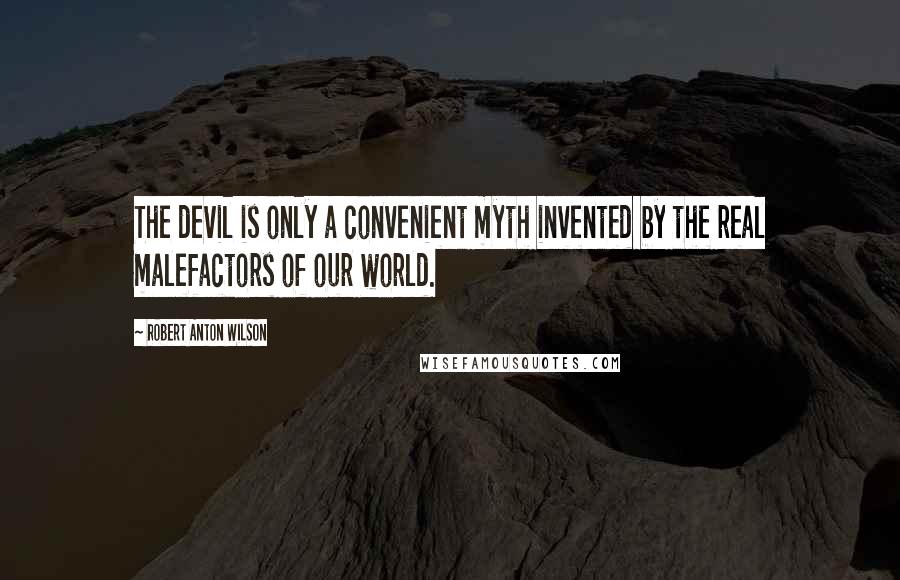 Robert Anton Wilson Quotes: The devil is only a convenient myth invented by the real malefactors of our world.