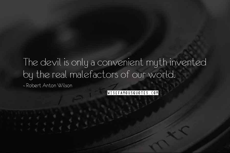 Robert Anton Wilson Quotes: The devil is only a convenient myth invented by the real malefactors of our world.