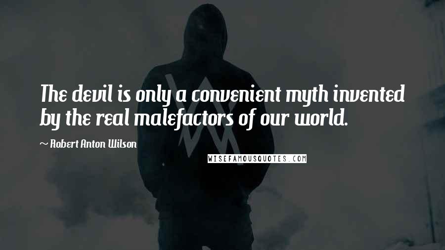 Robert Anton Wilson Quotes: The devil is only a convenient myth invented by the real malefactors of our world.